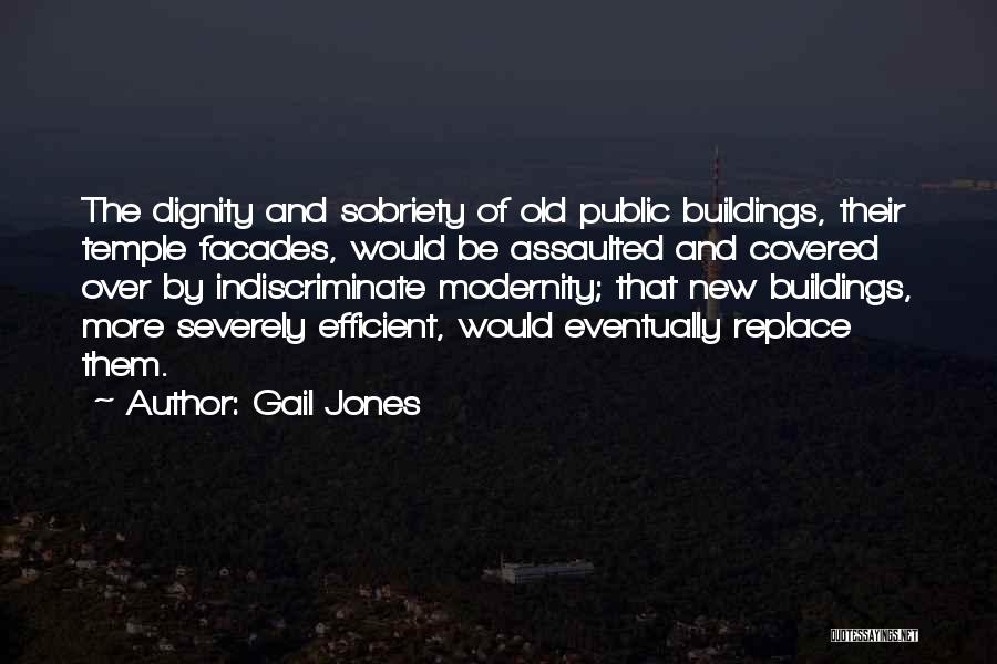 Gail Jones Quotes: The Dignity And Sobriety Of Old Public Buildings, Their Temple Facades, Would Be Assaulted And Covered Over By Indiscriminate Modernity;