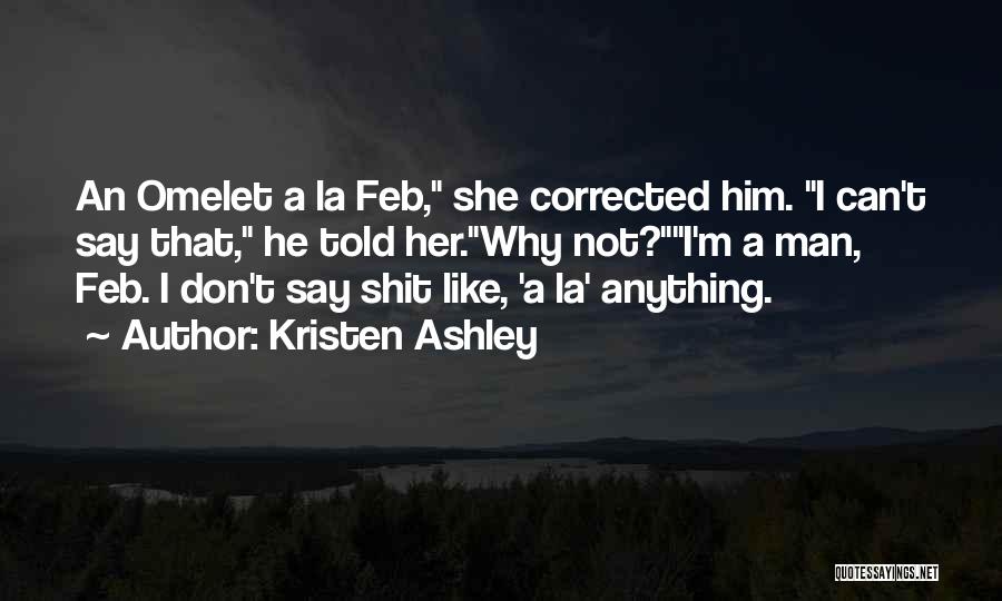 Kristen Ashley Quotes: An Omelet A La Feb, She Corrected Him. I Can't Say That, He Told Her.why Not?i'm A Man, Feb. I