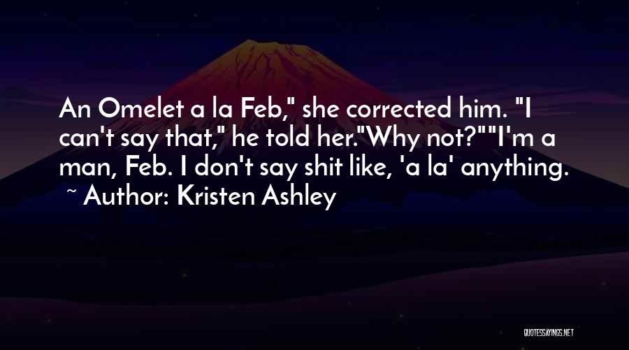 Kristen Ashley Quotes: An Omelet A La Feb, She Corrected Him. I Can't Say That, He Told Her.why Not?i'm A Man, Feb. I