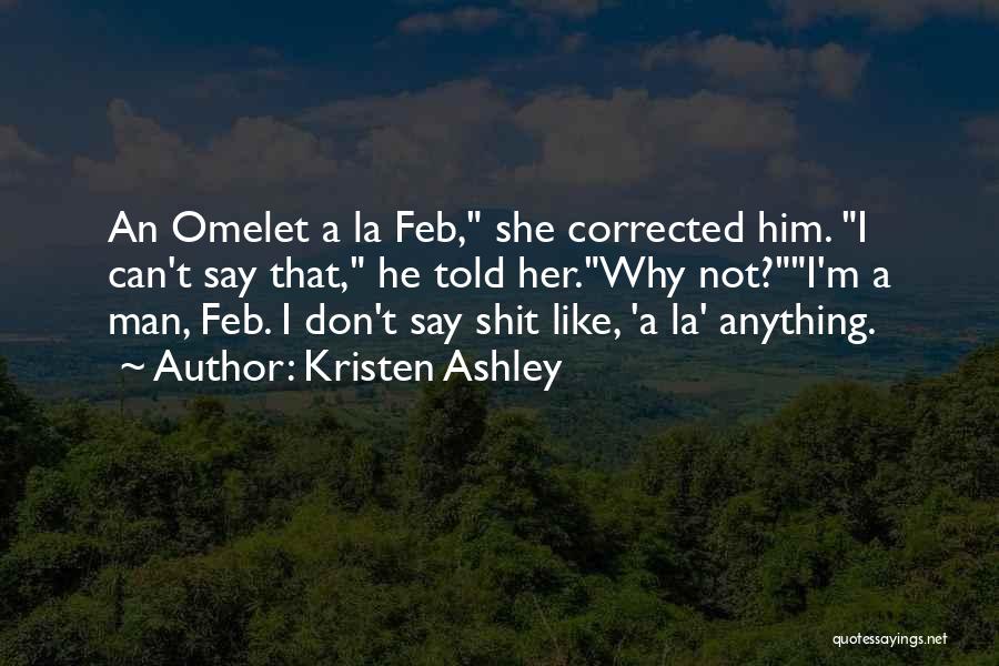 Kristen Ashley Quotes: An Omelet A La Feb, She Corrected Him. I Can't Say That, He Told Her.why Not?i'm A Man, Feb. I