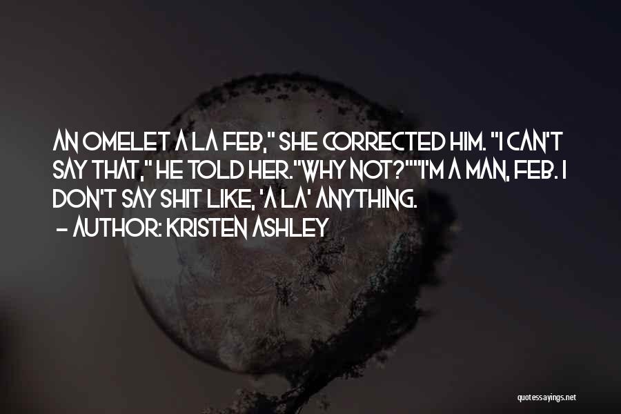 Kristen Ashley Quotes: An Omelet A La Feb, She Corrected Him. I Can't Say That, He Told Her.why Not?i'm A Man, Feb. I