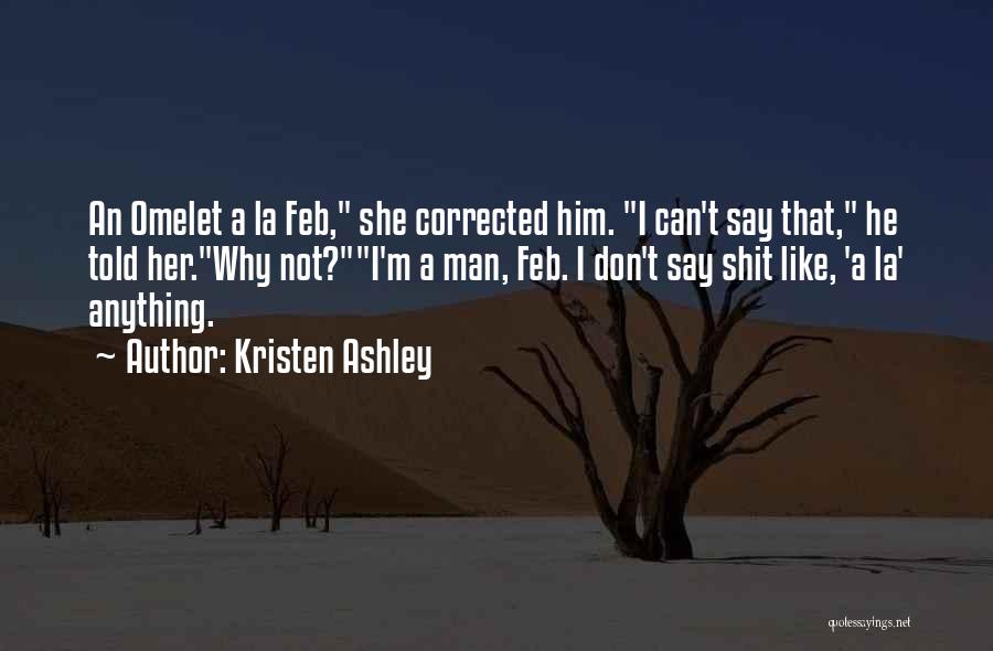 Kristen Ashley Quotes: An Omelet A La Feb, She Corrected Him. I Can't Say That, He Told Her.why Not?i'm A Man, Feb. I