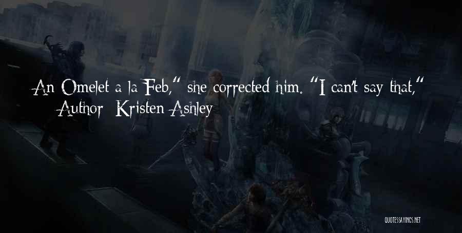 Kristen Ashley Quotes: An Omelet A La Feb, She Corrected Him. I Can't Say That, He Told Her.why Not?i'm A Man, Feb. I