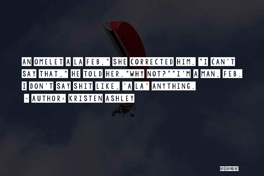 Kristen Ashley Quotes: An Omelet A La Feb, She Corrected Him. I Can't Say That, He Told Her.why Not?i'm A Man, Feb. I