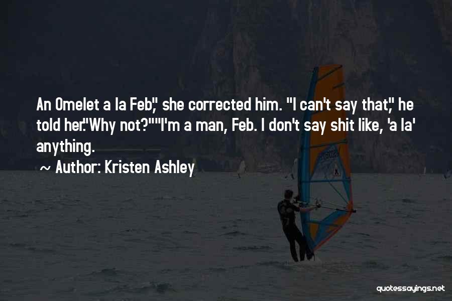 Kristen Ashley Quotes: An Omelet A La Feb, She Corrected Him. I Can't Say That, He Told Her.why Not?i'm A Man, Feb. I