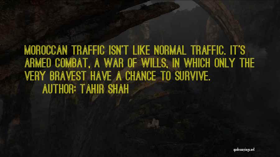 Tahir Shah Quotes: Moroccan Traffic Isn't Like Normal Traffic. It's Armed Combat, A War Of Wills, In Which Only The Very Bravest Have