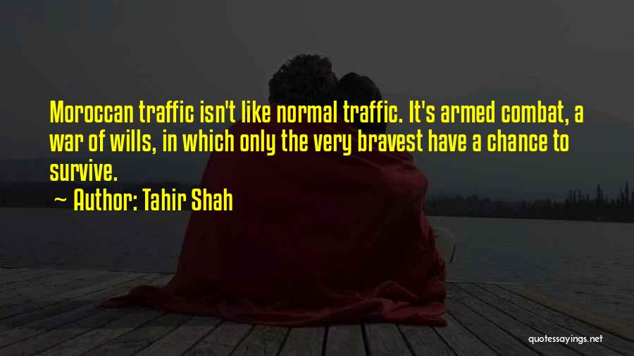 Tahir Shah Quotes: Moroccan Traffic Isn't Like Normal Traffic. It's Armed Combat, A War Of Wills, In Which Only The Very Bravest Have