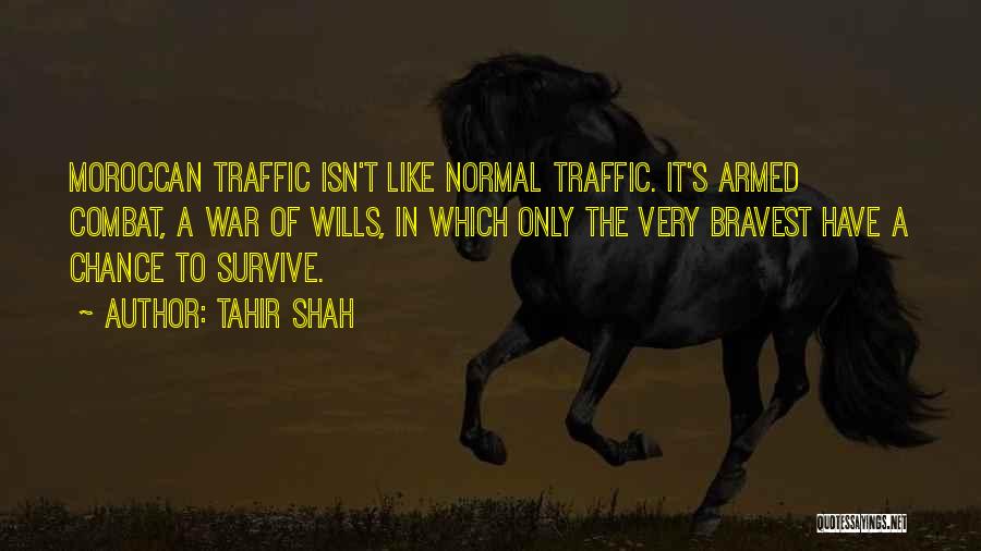 Tahir Shah Quotes: Moroccan Traffic Isn't Like Normal Traffic. It's Armed Combat, A War Of Wills, In Which Only The Very Bravest Have