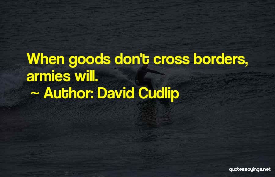 David Cudlip Quotes: When Goods Don't Cross Borders, Armies Will.