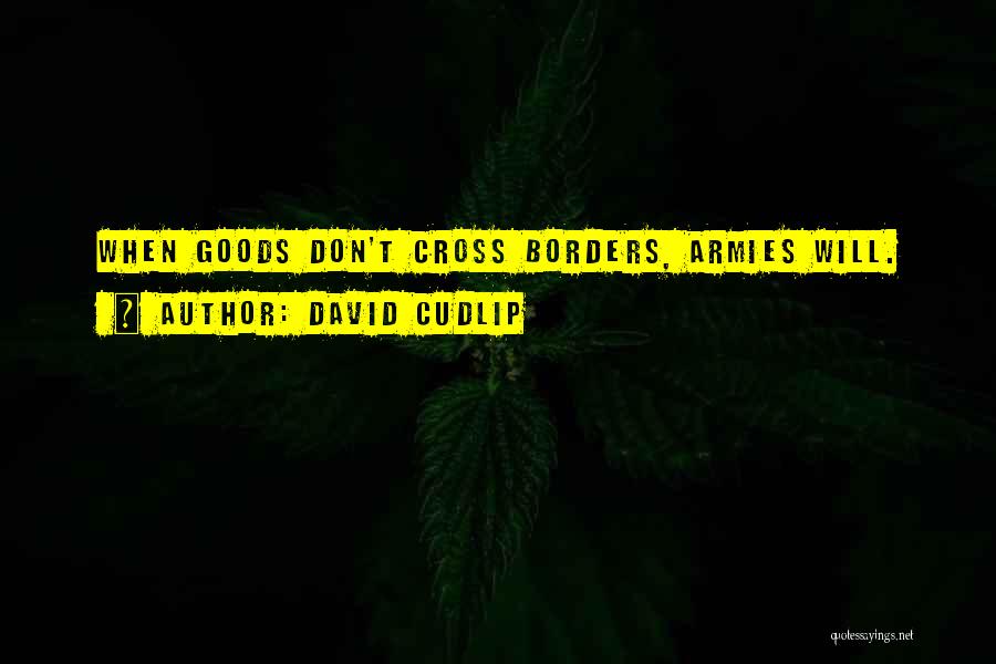 David Cudlip Quotes: When Goods Don't Cross Borders, Armies Will.