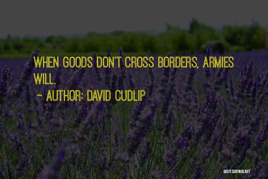 David Cudlip Quotes: When Goods Don't Cross Borders, Armies Will.