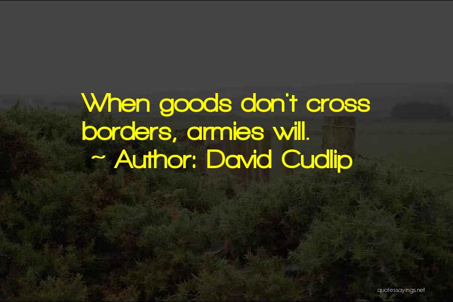David Cudlip Quotes: When Goods Don't Cross Borders, Armies Will.