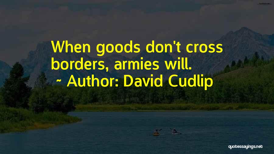 David Cudlip Quotes: When Goods Don't Cross Borders, Armies Will.