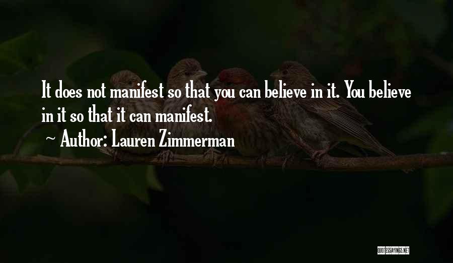 Lauren Zimmerman Quotes: It Does Not Manifest So That You Can Believe In It. You Believe In It So That It Can Manifest.