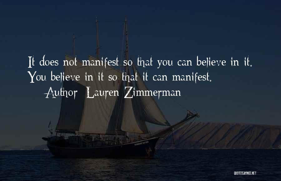 Lauren Zimmerman Quotes: It Does Not Manifest So That You Can Believe In It. You Believe In It So That It Can Manifest.