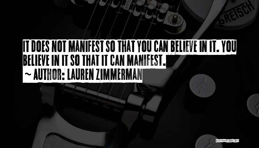 Lauren Zimmerman Quotes: It Does Not Manifest So That You Can Believe In It. You Believe In It So That It Can Manifest.