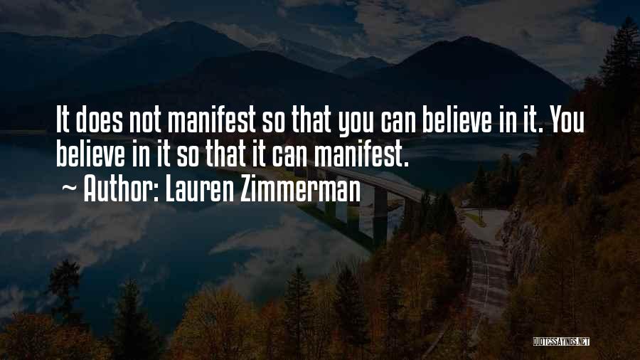 Lauren Zimmerman Quotes: It Does Not Manifest So That You Can Believe In It. You Believe In It So That It Can Manifest.