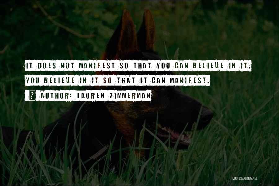 Lauren Zimmerman Quotes: It Does Not Manifest So That You Can Believe In It. You Believe In It So That It Can Manifest.