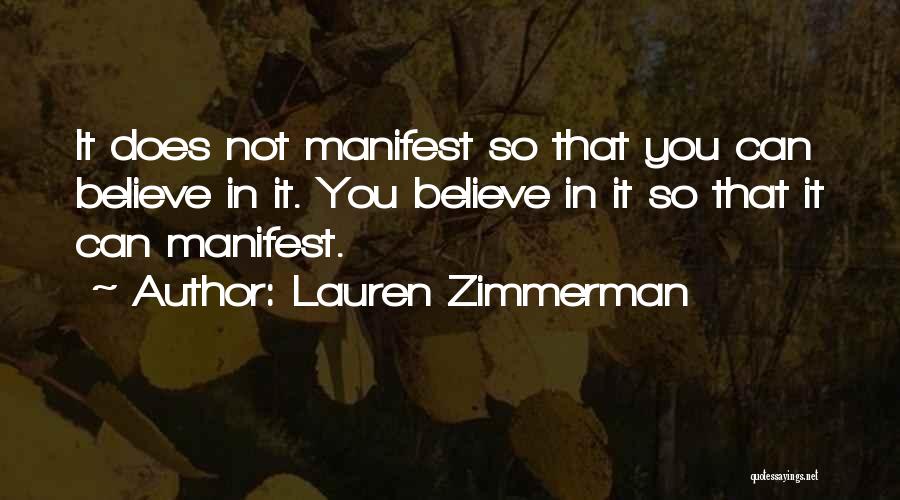 Lauren Zimmerman Quotes: It Does Not Manifest So That You Can Believe In It. You Believe In It So That It Can Manifest.