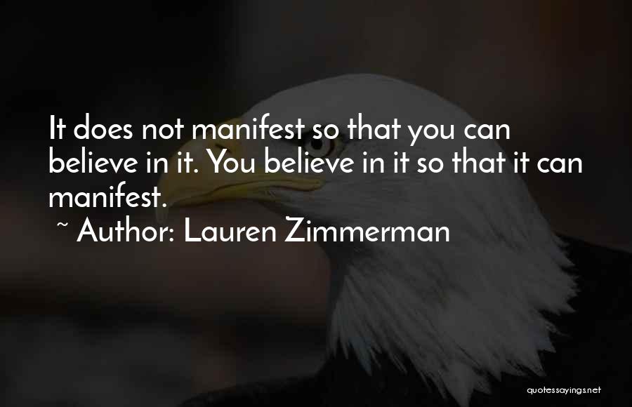 Lauren Zimmerman Quotes: It Does Not Manifest So That You Can Believe In It. You Believe In It So That It Can Manifest.