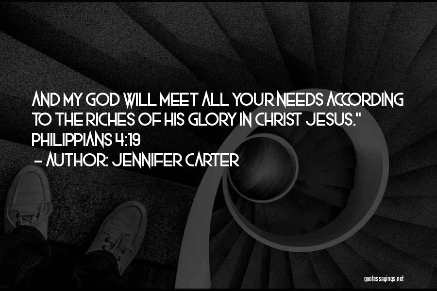 Jennifer Carter Quotes: And My God Will Meet All Your Needs According To The Riches Of His Glory In Christ Jesus. Philippians 4:19