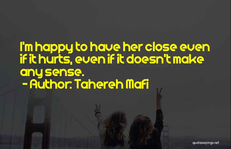 Tahereh Mafi Quotes: I'm Happy To Have Her Close Even If It Hurts, Even If It Doesn't Make Any Sense.