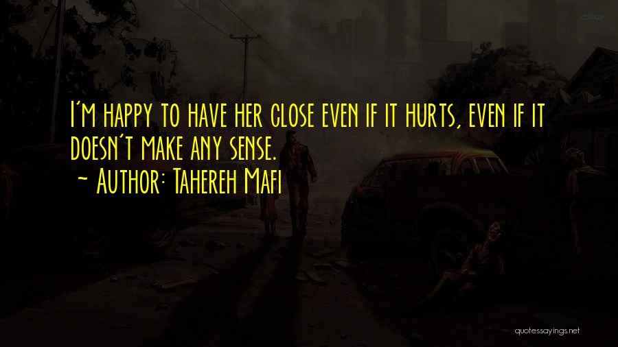 Tahereh Mafi Quotes: I'm Happy To Have Her Close Even If It Hurts, Even If It Doesn't Make Any Sense.