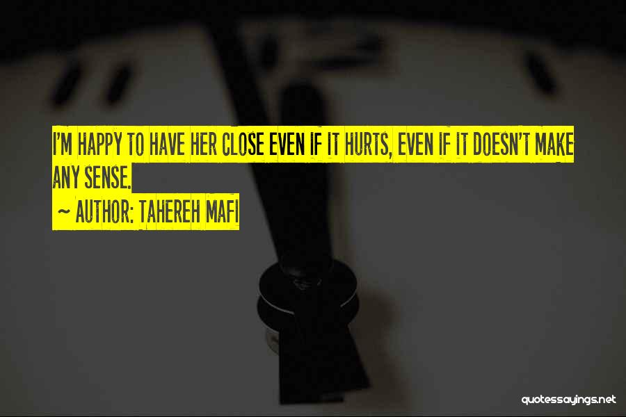 Tahereh Mafi Quotes: I'm Happy To Have Her Close Even If It Hurts, Even If It Doesn't Make Any Sense.