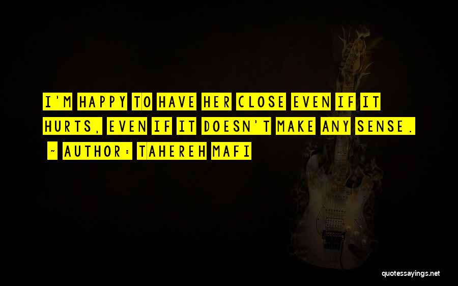 Tahereh Mafi Quotes: I'm Happy To Have Her Close Even If It Hurts, Even If It Doesn't Make Any Sense.