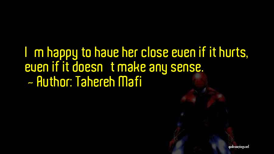 Tahereh Mafi Quotes: I'm Happy To Have Her Close Even If It Hurts, Even If It Doesn't Make Any Sense.