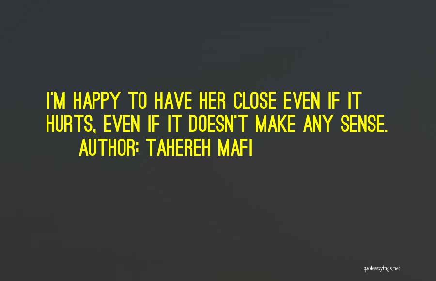 Tahereh Mafi Quotes: I'm Happy To Have Her Close Even If It Hurts, Even If It Doesn't Make Any Sense.