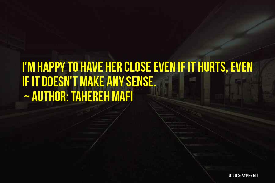 Tahereh Mafi Quotes: I'm Happy To Have Her Close Even If It Hurts, Even If It Doesn't Make Any Sense.