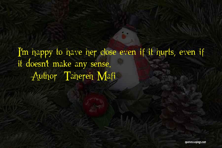 Tahereh Mafi Quotes: I'm Happy To Have Her Close Even If It Hurts, Even If It Doesn't Make Any Sense.