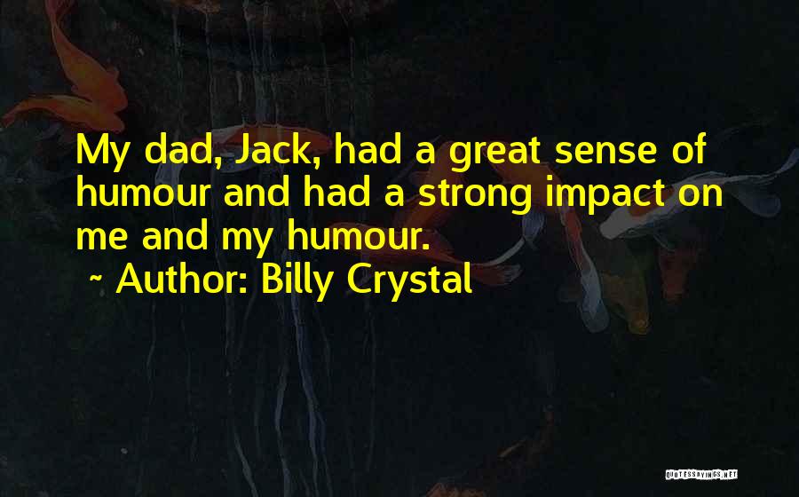 Billy Crystal Quotes: My Dad, Jack, Had A Great Sense Of Humour And Had A Strong Impact On Me And My Humour.