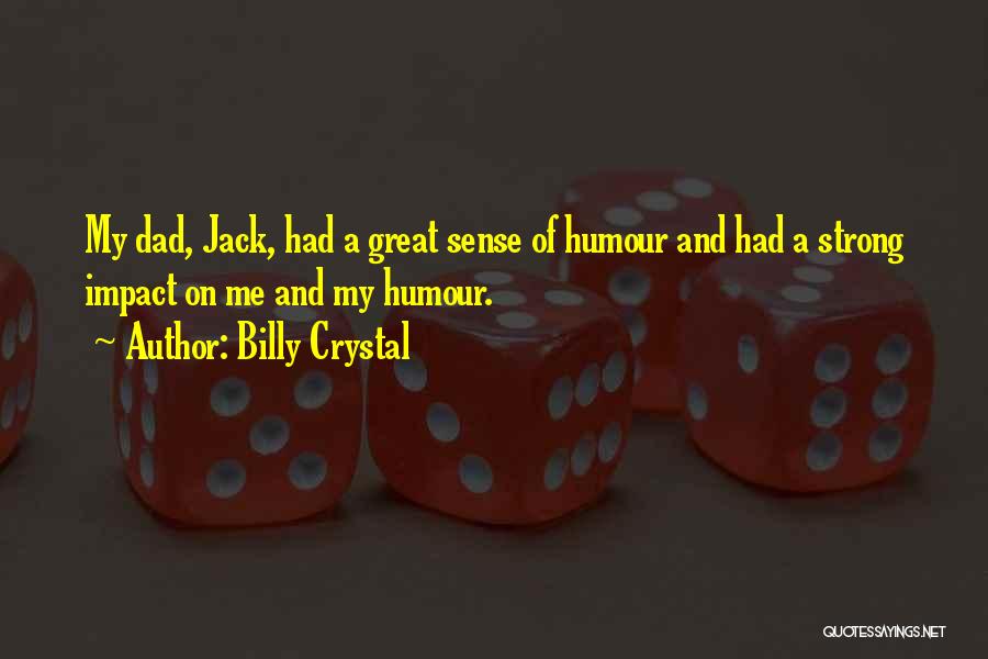 Billy Crystal Quotes: My Dad, Jack, Had A Great Sense Of Humour And Had A Strong Impact On Me And My Humour.