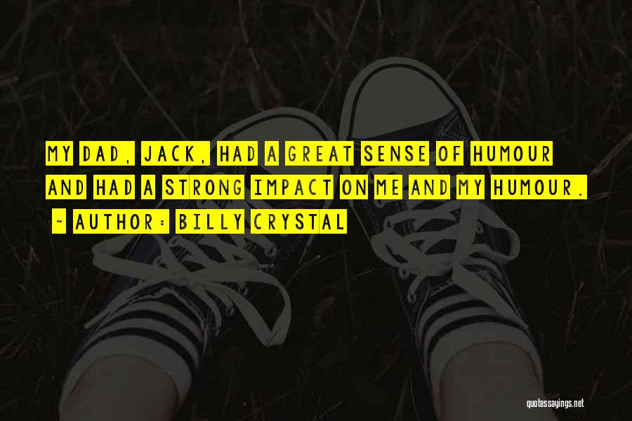 Billy Crystal Quotes: My Dad, Jack, Had A Great Sense Of Humour And Had A Strong Impact On Me And My Humour.