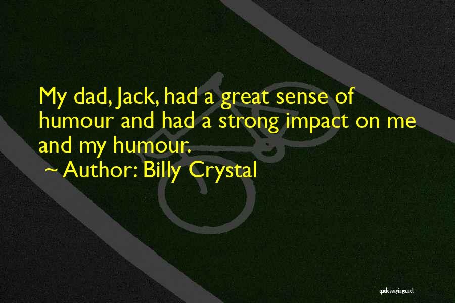 Billy Crystal Quotes: My Dad, Jack, Had A Great Sense Of Humour And Had A Strong Impact On Me And My Humour.