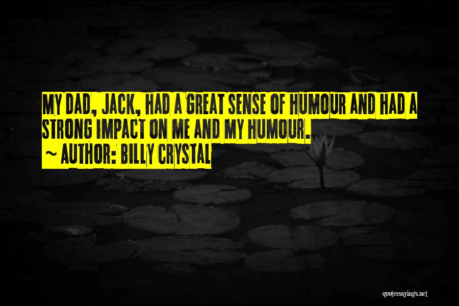 Billy Crystal Quotes: My Dad, Jack, Had A Great Sense Of Humour And Had A Strong Impact On Me And My Humour.