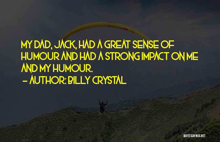 Billy Crystal Quotes: My Dad, Jack, Had A Great Sense Of Humour And Had A Strong Impact On Me And My Humour.