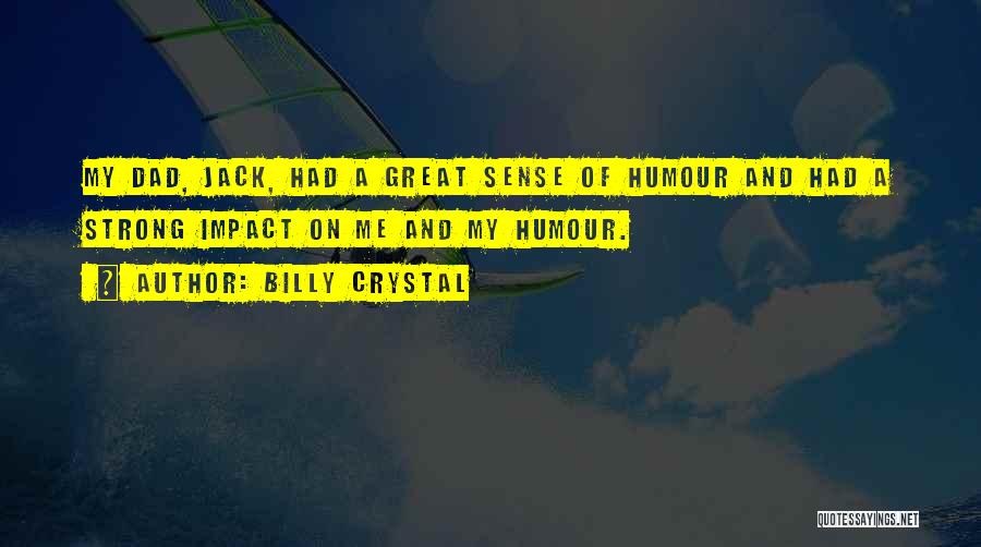 Billy Crystal Quotes: My Dad, Jack, Had A Great Sense Of Humour And Had A Strong Impact On Me And My Humour.