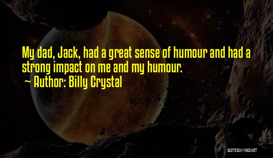 Billy Crystal Quotes: My Dad, Jack, Had A Great Sense Of Humour And Had A Strong Impact On Me And My Humour.