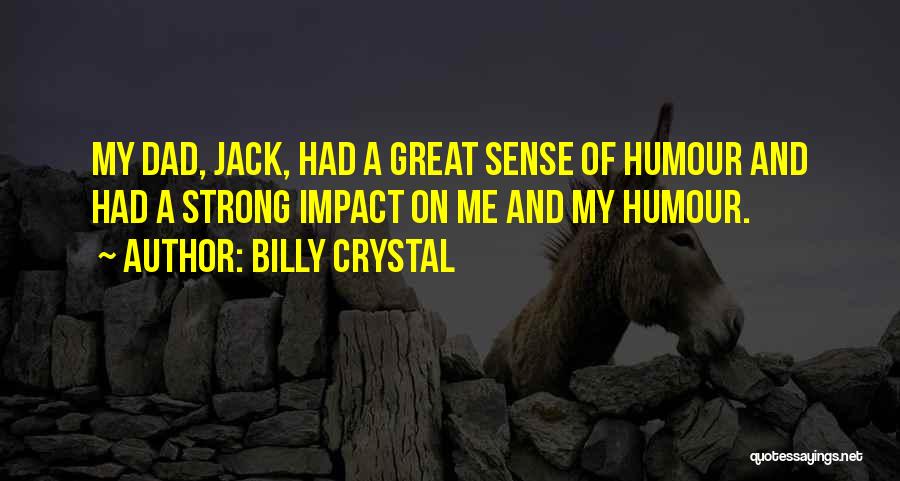 Billy Crystal Quotes: My Dad, Jack, Had A Great Sense Of Humour And Had A Strong Impact On Me And My Humour.