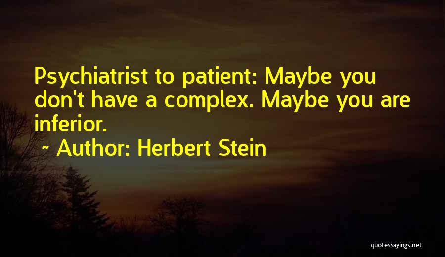 Herbert Stein Quotes: Psychiatrist To Patient: Maybe You Don't Have A Complex. Maybe You Are Inferior.