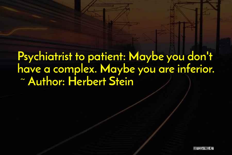 Herbert Stein Quotes: Psychiatrist To Patient: Maybe You Don't Have A Complex. Maybe You Are Inferior.