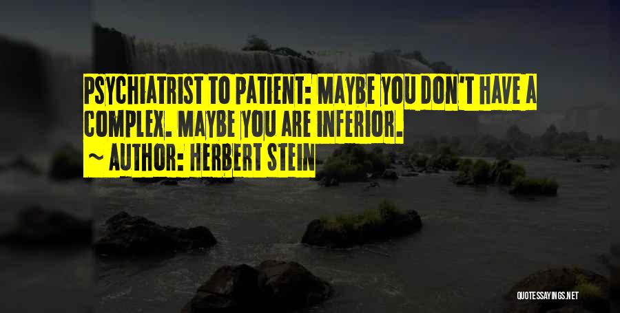 Herbert Stein Quotes: Psychiatrist To Patient: Maybe You Don't Have A Complex. Maybe You Are Inferior.