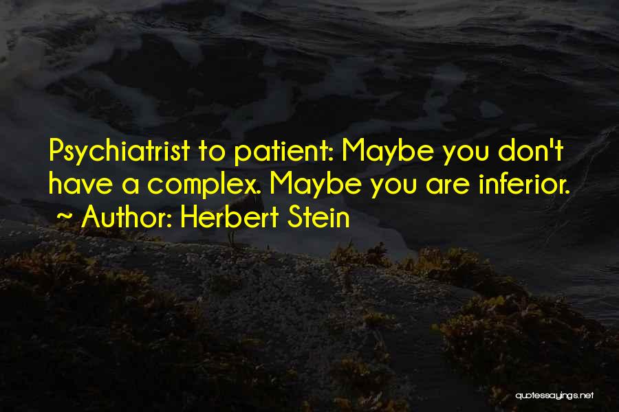 Herbert Stein Quotes: Psychiatrist To Patient: Maybe You Don't Have A Complex. Maybe You Are Inferior.