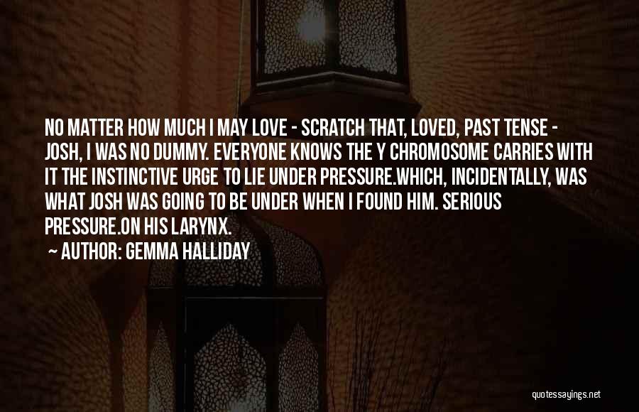 Gemma Halliday Quotes: No Matter How Much I May Love - Scratch That, Loved, Past Tense - Josh, I Was No Dummy. Everyone