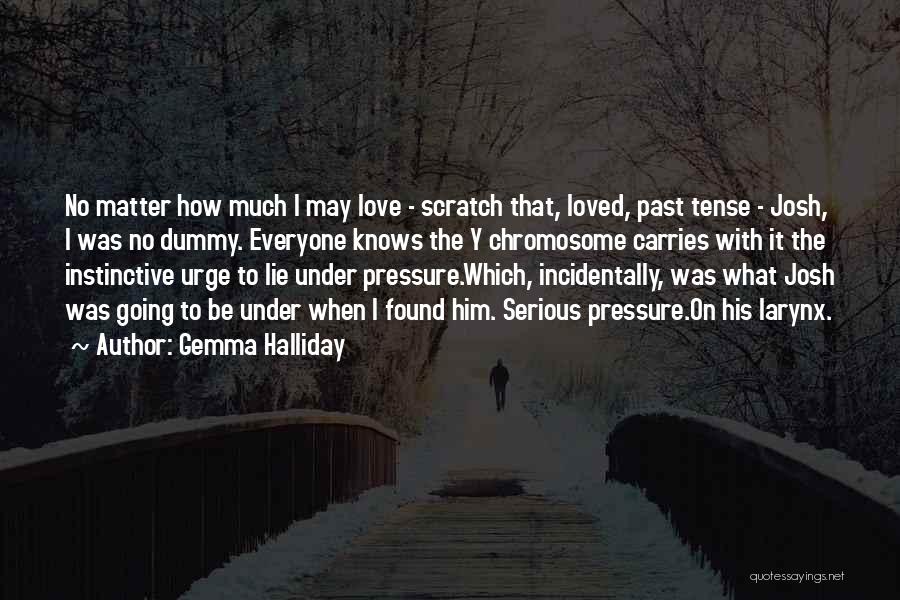 Gemma Halliday Quotes: No Matter How Much I May Love - Scratch That, Loved, Past Tense - Josh, I Was No Dummy. Everyone