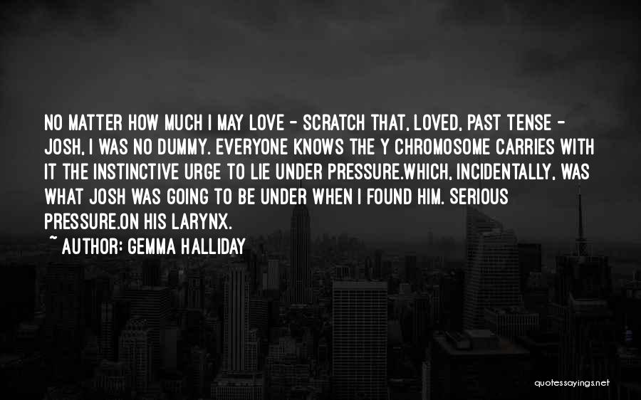 Gemma Halliday Quotes: No Matter How Much I May Love - Scratch That, Loved, Past Tense - Josh, I Was No Dummy. Everyone