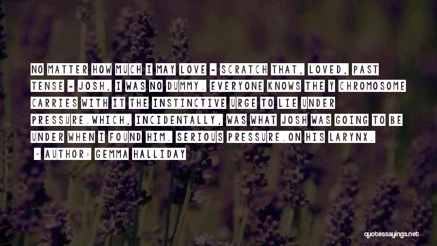 Gemma Halliday Quotes: No Matter How Much I May Love - Scratch That, Loved, Past Tense - Josh, I Was No Dummy. Everyone